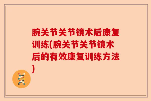腕关节关节镜术后康复训练(腕关节关节镜术后的有效康复训练方法)
