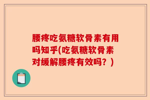 腰疼吃氨糖软骨素有用吗知乎(吃氨糖软骨素对缓解腰疼有效吗？)