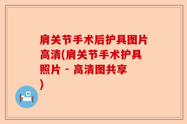 肩关节手术后护具图片高清(肩关节手术护具照片 - 高清图共享)