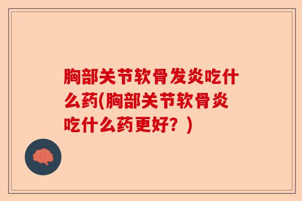 胸部关节软骨发炎吃什么药(胸部关节软骨炎吃什么药更好？)