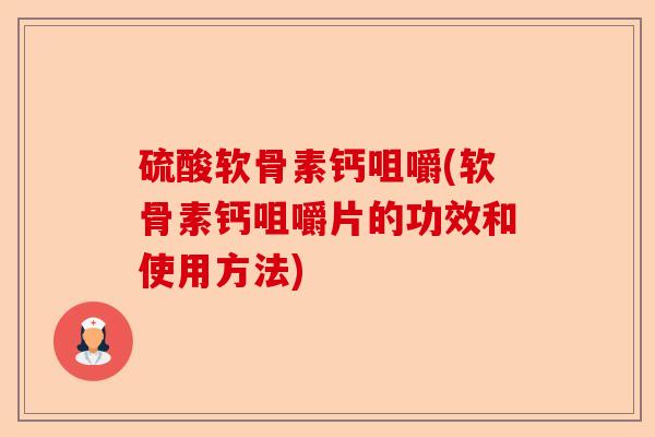 硫酸软骨素钙咀嚼(软骨素钙咀嚼片的功效和使用方法)