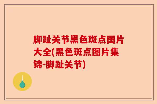 脚趾关节黑色斑点图片大全(黑色斑点图片集锦-脚趾关节)