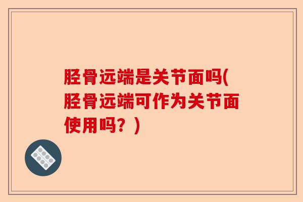 胫骨远端是关节面吗(胫骨远端可作为关节面使用吗？)