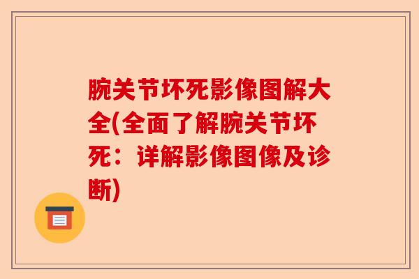 腕关节坏死影像图解大全(全面了解腕关节坏死：详解影像图像及诊断)