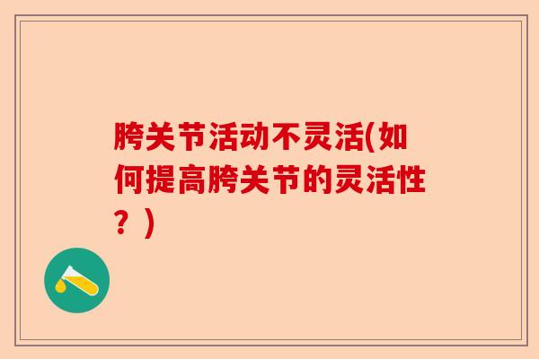胯关节活动不灵活(如何提高胯关节的灵活性?) 胯关节活动不灵活(如何提高胯关节的灵活性?)