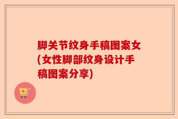 脚关节纹身手稿图案女(女性脚部纹身设计手稿图案分享)