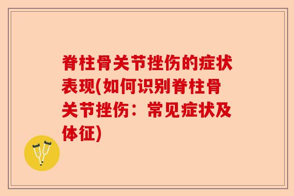 脊柱骨关节挫伤的症状表现(如何识别脊柱骨关节挫伤：常见症状及体征)