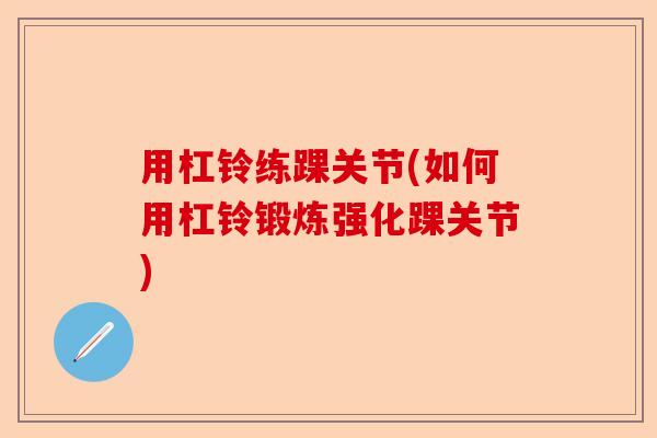 用杠铃练踝关节(如何用杠铃锻炼强化踝关节)