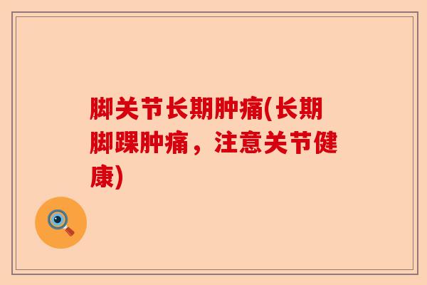 脚关节长期肿痛(长期脚踝肿痛，注意关节健康)