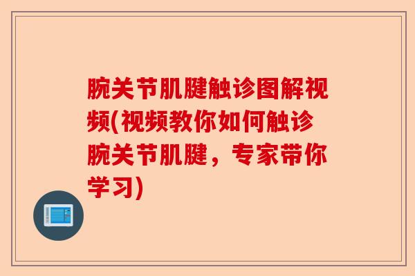腕关节肌腱触诊图解视频(视频教你如何触诊腕关节肌腱，专家带你学习)