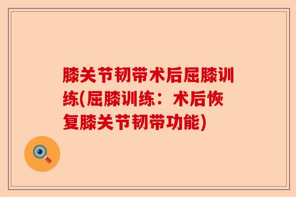 膝关节韧带术后屈膝训练(屈膝训练：术后恢复膝关节韧带功能)