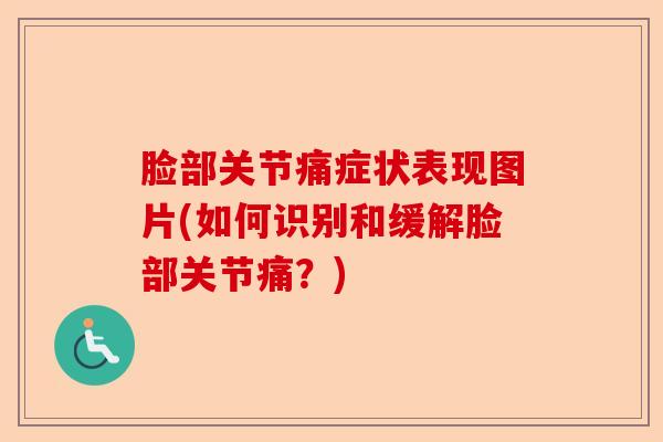 脸部关节痛症状表现图片(如何识别和缓解脸部关节痛？)