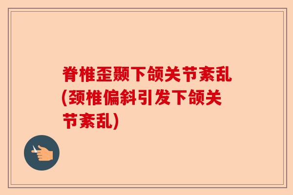 脊椎歪颞下颌关节紊乱(颈椎偏斜引发下颌关节紊乱)