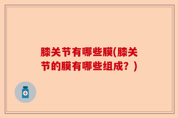 膝关节有哪些膜(膝关节的膜有哪些组成？)