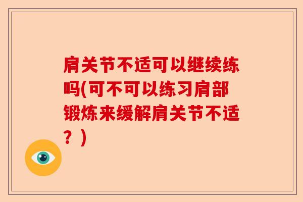 肩关节不适可以继续练吗(可不可以练习肩部锻炼来缓解肩关节不适？)