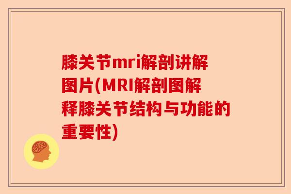 膝关节mri解剖讲解图片(MRI解剖图解释膝关节结构与功能的重要性)