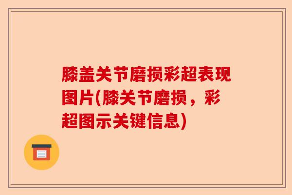 膝盖关节磨损彩超表现图片(膝关节磨损，彩超图示关键信息)