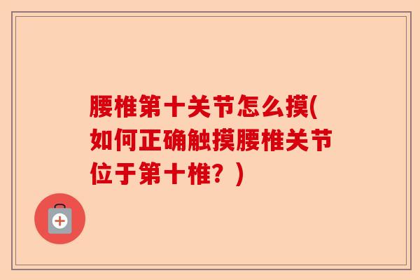 腰椎第十关节怎么摸(如何正确触摸腰椎关节位于第十椎？)