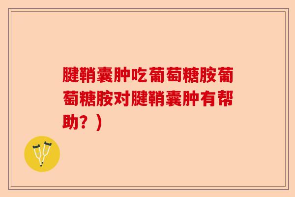腱鞘囊肿吃葡萄糖胺葡萄糖胺对腱鞘囊肿有帮助？)