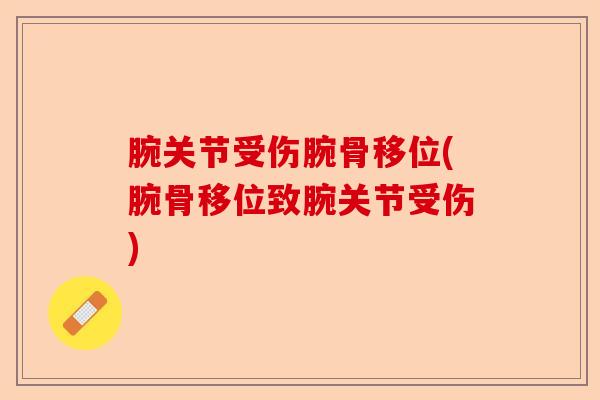 腕关节受伤腕骨移位(腕骨移位致腕关节受伤)