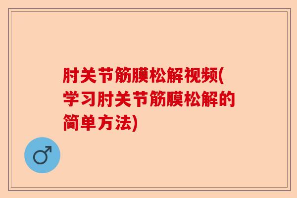 肘关节筋膜松解视频(学习肘关节筋膜松解的简单方法)