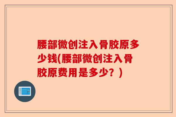 腰部微创注入骨胶原多少钱(腰部微创注入骨胶原费用是多少？)
