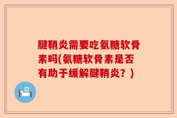 腱鞘炎需要吃氨糖软骨素吗(氨糖软骨素是否有助于缓解腱鞘炎？)