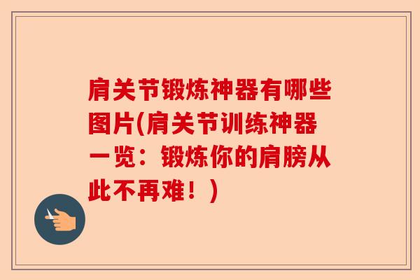 肩关节锻炼神器有哪些图片(肩关节训练神器一览:锻炼你的肩膀从此不再难!) 肩关节锻炼神器有哪些图片(肩关节训练神器一览:锻炼你的肩膀从此不再难!)