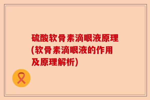硫酸软骨素滴眼液原理(软骨素滴眼液的作用及原理解析)