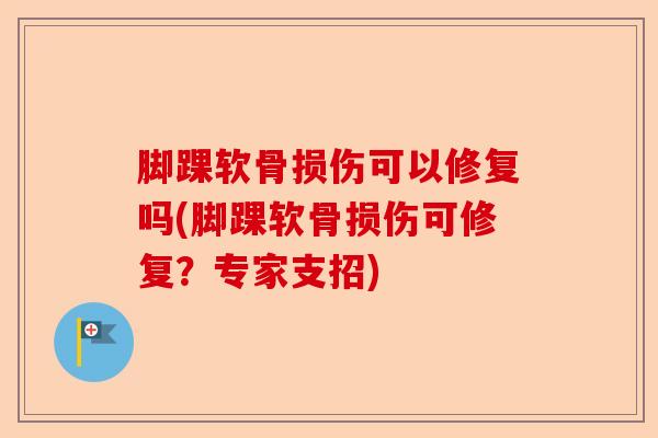 脚踝软骨损伤可以修复吗(脚踝软骨损伤可修复？专家支招)