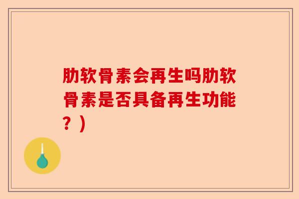 肋软骨素会再生吗肋软骨素是否具备再生功能？)