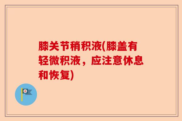 膝关节稍积液(膝盖有轻微积液，应注意休息和恢复)