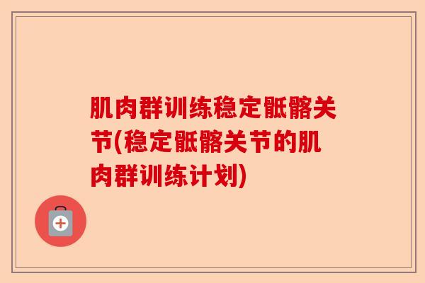 肌肉群训练稳定骶髂关节(稳定骶髂关节的肌肉群训练计划)
