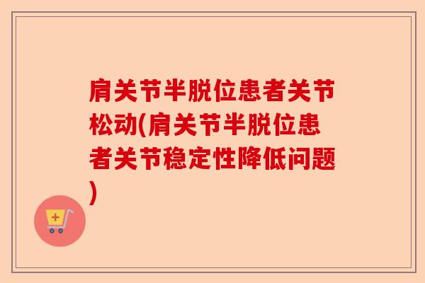 肩关节半脱位患者关节松动(肩关节半脱位患者关节稳定性降低问题)