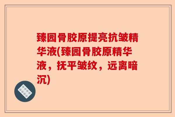 臻园骨胶原提亮抗皱精华液(臻园骨胶原精华液，抚平皱纹，远离暗沉)