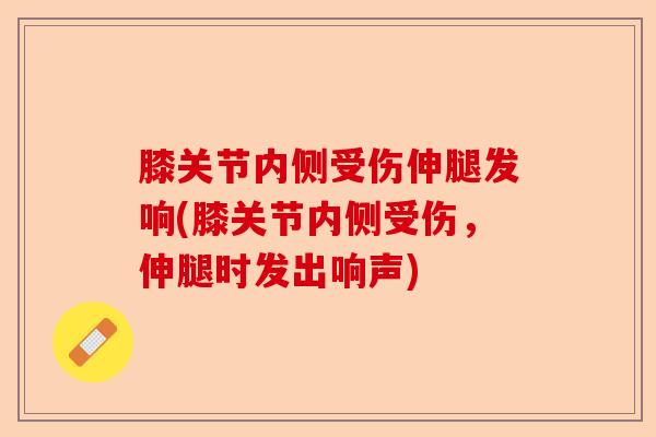 膝关节内侧受伤伸腿发响(膝关节内侧受伤，伸腿时发出响声)