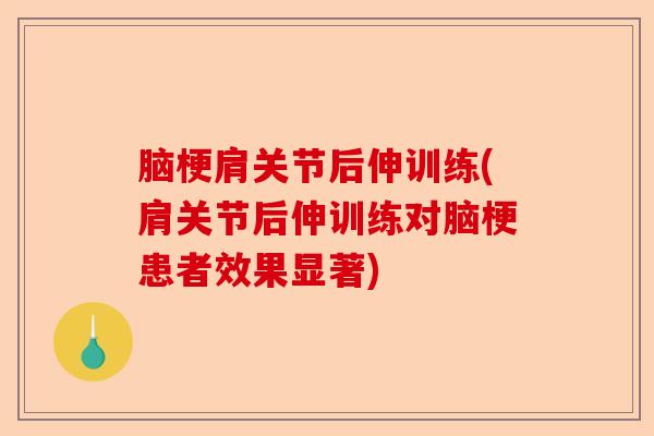 脑梗肩关节后伸训练(肩关节后伸训练对脑梗患者效果显著)