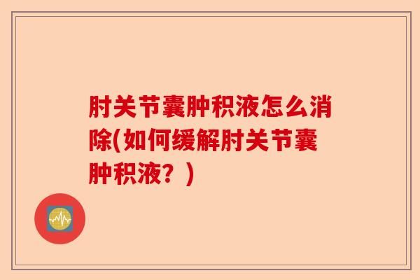 肘关节囊肿积液怎么消除(如何缓解肘关节囊肿积液？)