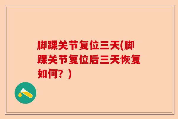 脚踝关节复位三天(脚踝关节复位后三天恢复如何？)