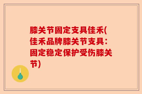 膝关节固定支具佳禾(佳禾品牌膝关节支具：固定稳定保护受伤膝关节)