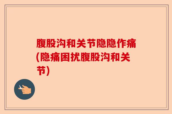 腹股沟和关节隐隐作痛(隐痛困扰腹股沟和关节)