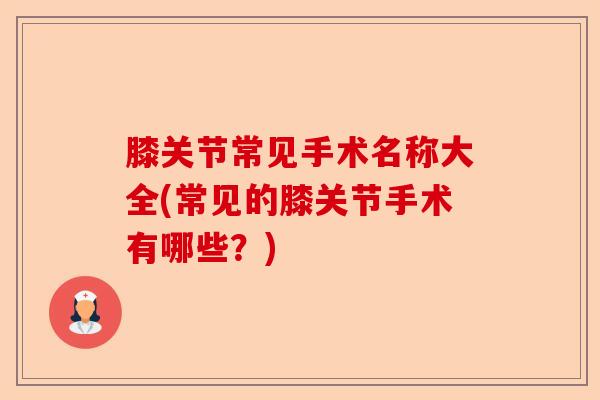 膝关节常见手术名称大全(常见的膝关节手术有哪些？)