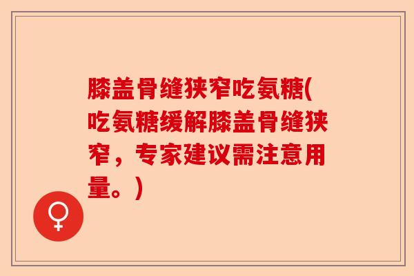膝盖骨缝狭窄吃氨糖(吃氨糖缓解膝盖骨缝狭窄，专家建议需注意用量。)