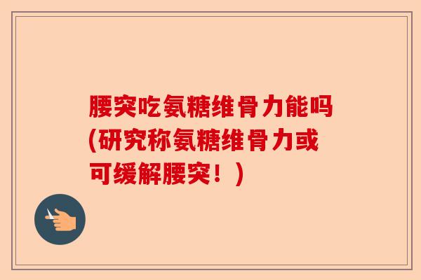 腰突吃氨糖维骨力能吗(研究称氨糖维骨力或可缓解腰突！)