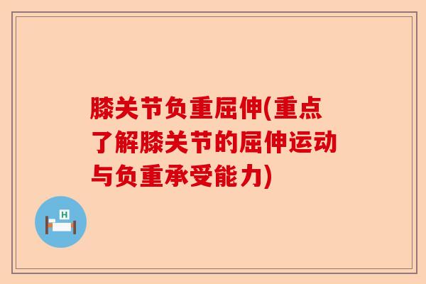 膝关节负重屈伸(重点了解膝关节的屈伸运动与负重承受能力)