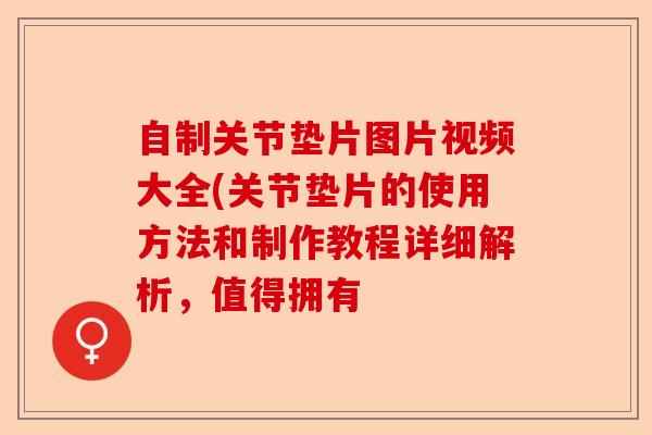自制关节垫片图片视频大全(关节垫片的使用方法和制作教程详细解析，值得拥有