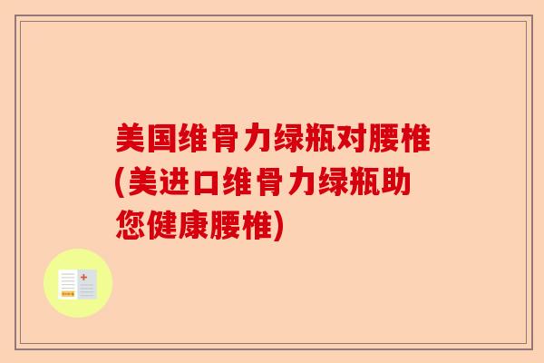 美国维骨力绿瓶对腰椎(美进口维骨力绿瓶助您健康腰椎)