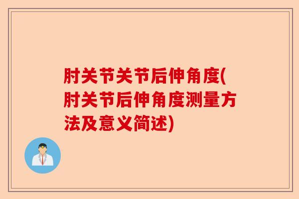 肘关节关节后伸角度(肘关节后伸角度测量方法及意义简述)