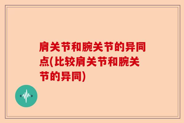 肩关节和腕关节的异同点(比较肩关节和腕关节的异同)