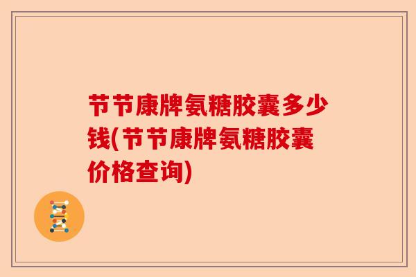 节节康牌氨糖胶囊多少钱(节节康牌氨糖胶囊价格查询)